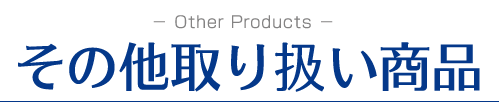 ─ Other Products ─その他取り扱い商品