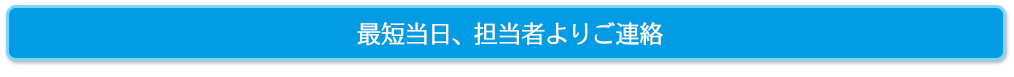 最短当日、担当者よりご連絡