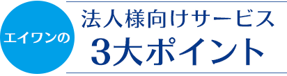 エイワンの法人様向けサービス3大ポイント