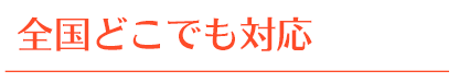 全国どこでも対応